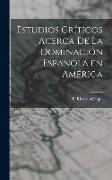 Estudios Críticos Acerca de la Dominación Española en América