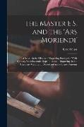 The Master E.S. and the 'Ars Moriendi', a Chapter in the History of Engraving During the XVth Century, With Facsimile Reproductions of Engravings in t