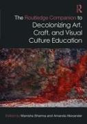 The Routledge Companion to Decolonizing Art, Craft, and Visual Culture Education