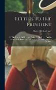 Letters To The President: On The Foreign And Domestic Policy Of The Union, And Its Effects, As Exhibited In The Condition Of The People And The