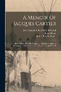 A Memoir Of Jacques Cartier: Sieur De Limoilou, His Voyages To The St. Lawrence, A Bibliography And A Facsimile Of The Manuscript Of 1534