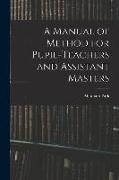 A Manual of Method for Pupil-Teachers and Assistant Masters