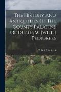 The History And Antiquities Of The County Palatine Of Durham. [with] Pedigrees