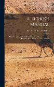 A Turkish Manual: Comprising A Condensed Grammar With Idiomatic Phrases, Exercises, And Dialogues, And Vocabulary