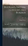 Portland, Oregon, Its History And Builders: In Connection With The Antecedent Explorations, Discoveries, And Movements Of The Pioneers That Selected T