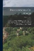 Precursors Of Knox: Or, Memoires Of Patrick Hamilton, Alexandre Alane, Or Alesius, And Sir David Lindsay ... Collected From Original Sourc