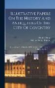 Illustrative Papers On The History And Antiquities Of The City Of Coventry: Comprising The Churches Of St. Michael, Holy Trinity, St. Nicholas, And St