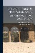Life And Times Of The Patriarchs, Abraham, Isaac And Jacob: Being A Supplement To the Land And The Book