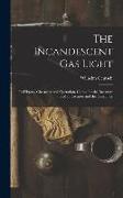 The Incandescent Gas Light: Its History, Character and Operation. Comp. for the Inventor, the Manufacturer and the Consumer