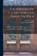 The History Of The Mahometan Empire In Spain: Containing A General History Of The Arabs, Their Institutions, Conquests, Literature, Arts, Sciences, An