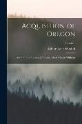 Acquisition of Oregon: And the Long Suppressed Evidence About Marcus Whitman, Volume 1