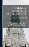 Guilielmi Barclaii De potestate papae: An & quatenus in reges & principes seculares ius & imperium habeat liber posthumus, eiusdem De Regno et regali