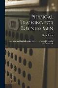 Physical Training for Business Men, Basic Rules and Simple Exercises for Gaining Assured Control of the Physical Self
