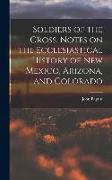 Soldiers of the Cross. Notes on the Ecclesiastical History of New Mexico, Arizona, and Colorado