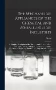 The Mechanical Appliances of the Chemical and Metallurgical Industries, a Complete Description of the Machines and Apparatus Used in Chemical and Meta
