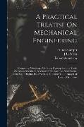 A Practical Treatise On Mechanical Engineering: Comprising Metallurgy, Moulding, Casting, Forging, Tools, Workshop Machinery, Mechanical Manipulation