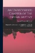 An Unrecorded Chapter of the Indian Mutiny: Being the Personal Reminiscences, Compiled From a Diary and Letters Written On the Spot