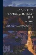 A Visit to Flanders, in July, 1815: Being Chiefly an Account of the Field of Waterloo, With a Short Sketch of Antwerp and Brussels at That Time Occupi