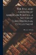 The Rise and Growth of American Politics, a Sketch of Constitutional Development