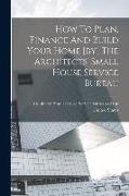 How To Plan, Finance And Build Your Home [by] The Architects' Small House Service Bureau