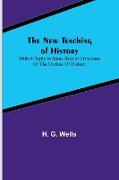 The New Teaching of History , With a reply to some recent criticisms of The Outline of History