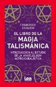 El Libro de la Magia Talismánica: Introducción Al Estudio de la Angelología Astro/Cabalística