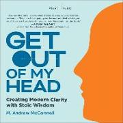 Get Out of My Head: Creating Modern Clarity with Stoic Wisdom