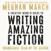 A Creative Rebel's Guide to Writing Amazing Fiction