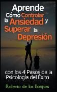 Aprende Cómo Controlar la Ansiedad y Superar la Depresión con los 4 Pasos de la Psicología del Éxito Salud y Bienestar Invencibles Desde hoy con el Método AERP (Psicología Positiva)