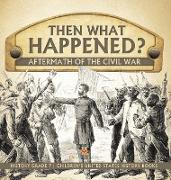 Then What Happened? | Aftermath of the Civil War | History Grade 7 | Children's United States History Books