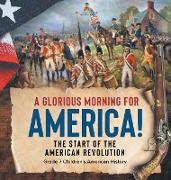 A Glorious Morning for America! | The Start of the American Revolution | Grade 7 Children's American History