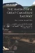 The Making of a Great Canadian Railway, the Story of the Search for and Discovery of the Search for and Discovery of the Route, and the Constru Ction