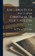 Los Libros De La Doctrina Christiana De N.g.p. S. Agustín: Segun La Edicion De S. Mauro, En Que Se Dan Reglas Para Entender, I Enseñar Las Santas Escr