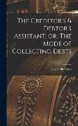 The Creditor's & Debtor's Assistant, or, The Mode of Collecting Debts