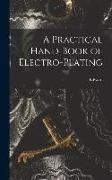 A Practical Hand-book of Electro-plating