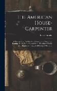 The American House-carpenter, a Treatise Upon Architecture, Cornices and Mouldings, Framing, Doors, Windows, and Stairs. Together With the Most Import