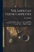 The American House-carpenter, a Treatise Upon Architecture, Cornices and Mouldings, Framing, Doors, Windows, and Stairs. Together With the Most Import