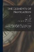 The Elements of Navigation, Containing the Theory and Practice. With the Necessary Tables, and Compendiums for Finding the Latitude and Longitude at S