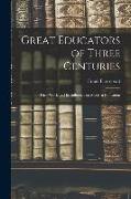 Great Educators of Three Centuries, Their Work and Its Influence on Modern Education