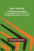 New Method of Horsemanship , Including the Breaking and Training of Horses, with Instructions for Obtaining a Good Seat
