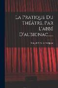 La Pratique Du Théâtre, Par L'abbé D'aubignac