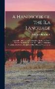 A Handbook of the Ila Language: Commonly Called the Seshukulumbwe, Spoken in North-Western Rhodesia, South-Central Africa, Comprising Grammar, Exercis