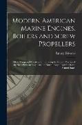 Modern American Marine Engines, Boilers and Screw Propellers: Their Design and Construction, Showing the Present Practice of the Most Eminent Engineer