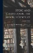 Stoic and Christian in the Second Century: A Comparison of the Ethical Teaching of Marcus Aurelius With That of Contemporary and Antecedent Christiani