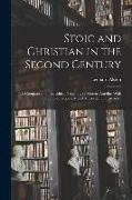 Stoic and Christian in the Second Century: A Comparison of the Ethical Teaching of Marcus Aurelius With That of Contemporary and Antecedent Christiani