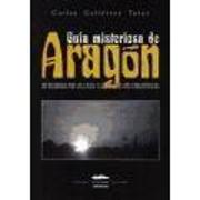 Guía misteriosa de Aragón : un recorrido por los casos y los lugares más enigmáticos