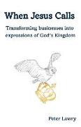 When Jesus Calls: Transforming businesses into expressions of God's Kingdom