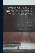 Letters of Euler On Different Subjects in Natural Philosophy: Addressed to a German Princess, Volume 1