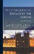 The Conquest of Britain by the Saxons, a Harmony of the Historia Britonum, the Writings of Gildas, the Brut, and the Saxon Chronicle, With Reference t