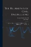 The Rudiments of Civil Engineering: For the Use of Beginners [And, the Rudiments of Hydraulic Engineering, Volume 3, parts 1-2